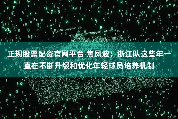 正规股票配资官网平台 焦凤波：浙江队这些年一直在不断升级和优化年轻球员培养机制