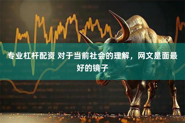 专业杠杆配资 对于当前社会的理解，网文是面最好的镜子