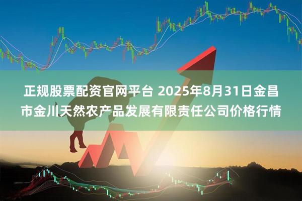 正规股票配资官网平台 2025年8月31日金昌市金川天然农产品发展有限责任公司价格行情
