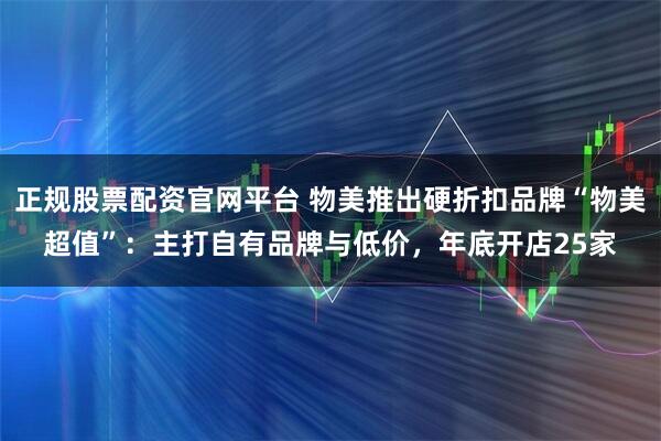 正规股票配资官网平台 物美推出硬折扣品牌“物美超值”：主打自有品牌与低价，年底开店25家