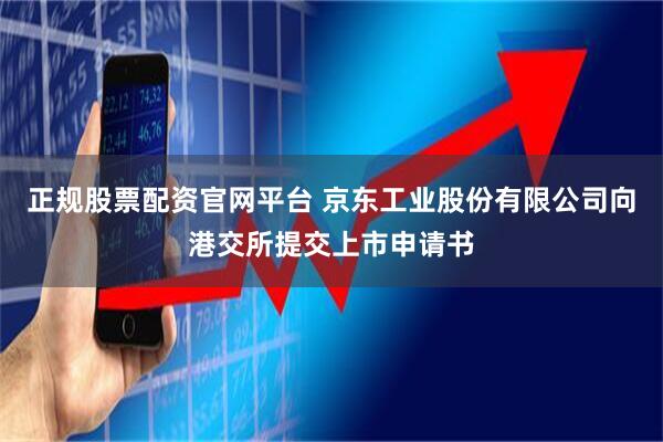 正规股票配资官网平台 京东工业股份有限公司向港交所提交上市申请书