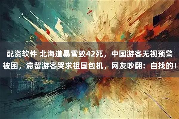 配资软件 北海道暴雪致42死，中国游客无视预警被困，滞留游客哭求祖国包机，网友吵翻：自找的！