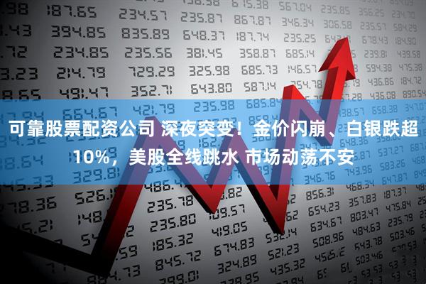 可靠股票配资公司 深夜突变！金价闪崩、白银跌超10%，美股全线跳水 市场动荡不安