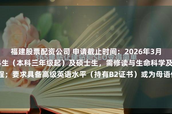 福建股票配资公司 申请截止时间：2026年3月20日申请要求：优秀本科生（本科三年级起）及硕士生，需修读与生命科学及环境科学相关的科技课程；要求具备高级英语水平（持有B2证书）或为母语使用者。另设法语初级班。授课语言：英语时间：2026年6月1日至7月17日学分：6个欧洲学分转换体系（EC...
