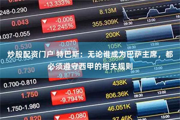 炒股配资门户 特巴斯：无论谁成为巴萨主席，都必须遵守西甲的相关规则