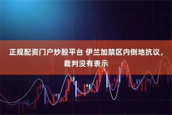 正规配资门户炒股平台 伊兰加禁区内倒地抗议，裁判没有表示