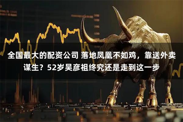 全国最大的配资公司 落地凤凰不如鸡，靠送外卖谋生？52岁吴彦祖终究还是走到这一步