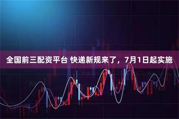 全国前三配资平台 快递新规来了，7月1日起实施