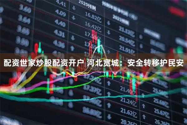 配资世家炒股配资开户 河北宽城：安全转移护民安