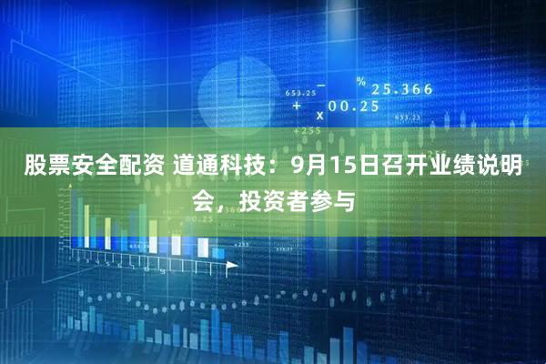 股票安全配资 道通科技：9月15日召开业绩说明会，投资者参与