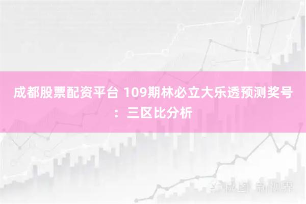 成都股票配资平台 109期林必立大乐透预测奖号：三区比分析
