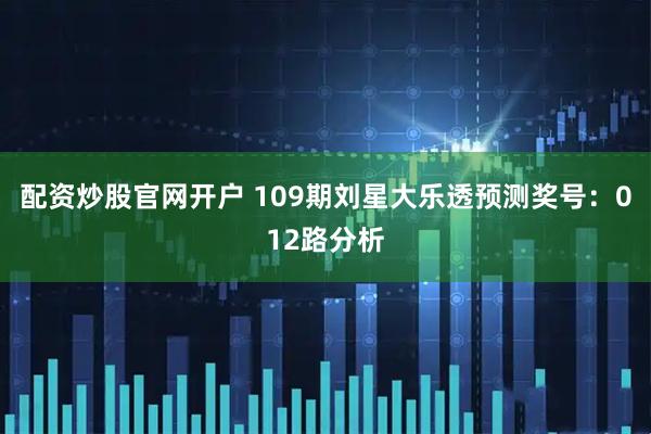 配资炒股官网开户 109期刘星大乐透预测奖号：012路分析